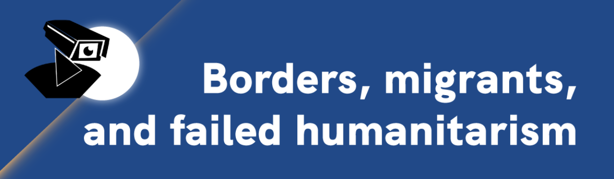 Borders, migrants and failed humanitarism